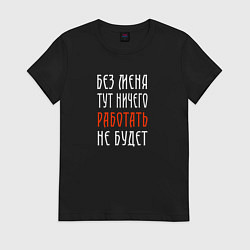 Футболка хлопковая женская Без меня тут ничего работать не будет, цвет: черный