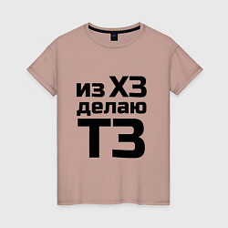 Женская футболка Из ХЗ делаю ТЗ (ПМ)
